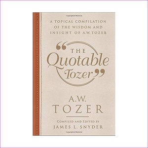 The Quotable Tozer: A Topical Compilation of the Wisdom and Insight of A.W. Tozer (Hardcover)